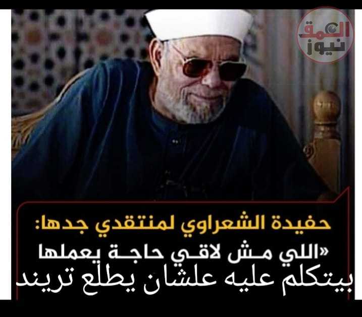 حفيدة الشعراوي لمنتقدي جدها : إللى مش لاقى حاجة يعملها بيتكلم عليه علشان يطلع تريند (العمق نيوز)